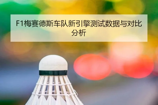 F1梅赛德斯车队新引擎测试数据与对比分析